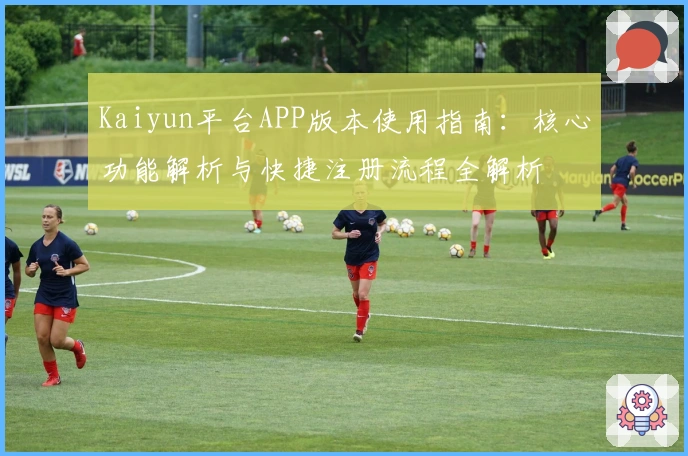 Kaiyun平台APP版本使用指南：核心功能解析与快捷注册流程全解析