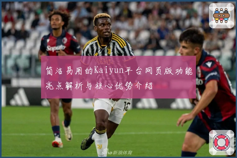 简洁易用的Kaiyun平台网页版功能亮点解析与核心优势介绍