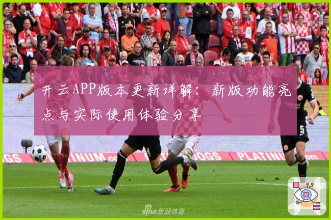 开云APP版本更新详解：新版功能亮点与实际使用体验分享