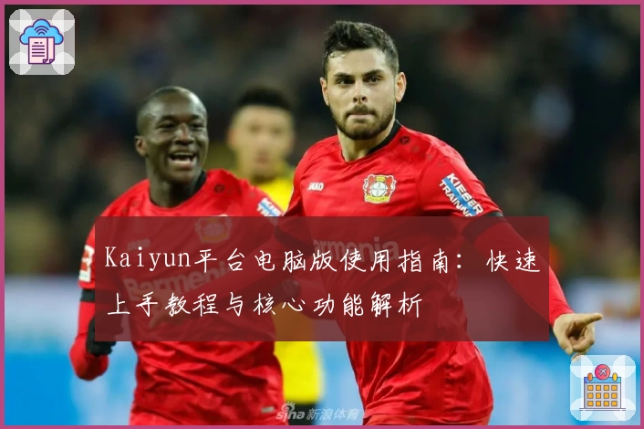 Kaiyun平台电脑版使用指南：快速上手教程与核心功能解析
