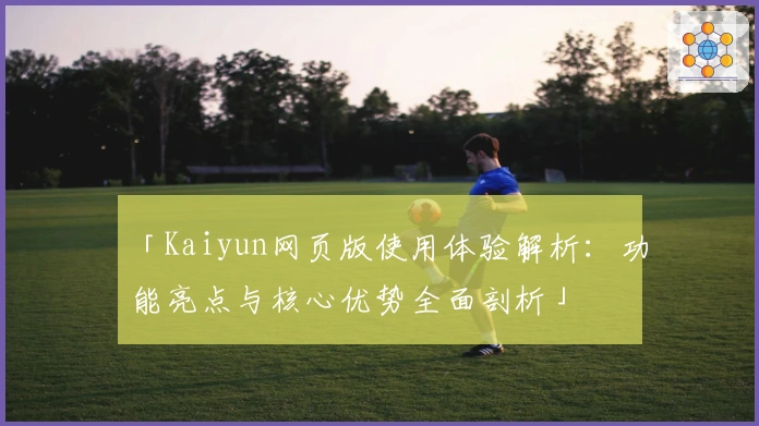 「Kaiyun网页版使用体验解析：功能亮点与核心优势全面剖析」