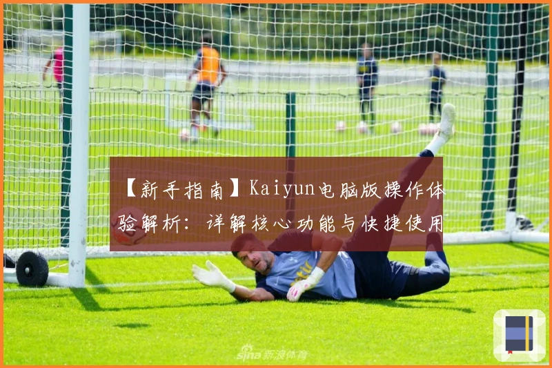 【新手指南】Kaiyun电脑版操作体验解析：详解核心功能与快捷使用技巧