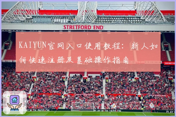 KAIYUN官网入口使用教程：新人如何快速注册及基础操作指南