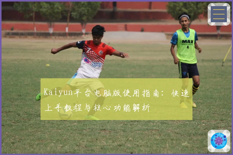 Kaiyun平台电脑版使用指南：快速上手教程与核心功能解析