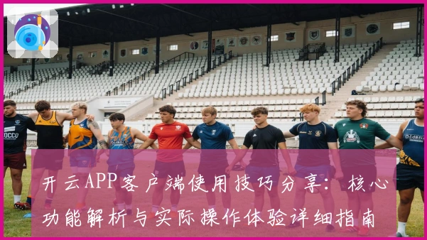 开云APP客户端使用技巧分享：核心功能解析与实际操作体验详细指南