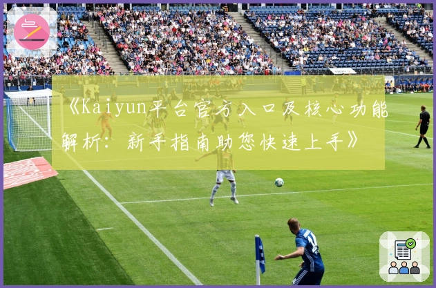 《Kaiyun平台官方入口及核心功能解析：新手指南助您快速上手》