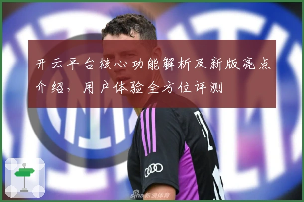 开云平台核心功能解析及新版亮点介绍，用户体验全方位评测