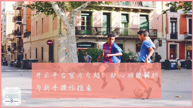 开云平台官方介绍：核心功能解析与新手操作指南
