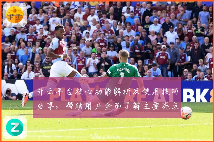 开云平台核心功能解析及使用技巧分享，帮助用户全面了解主要亮点与操作方法