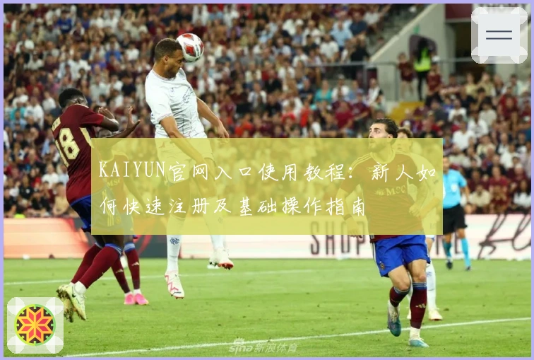 KAIYUN官网入口使用教程：新人如何快速注册及基础操作指南