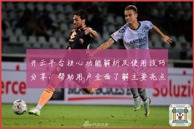 开云平台核心功能解析及使用技巧分享，帮助用户全面了解主要亮点与操作方法