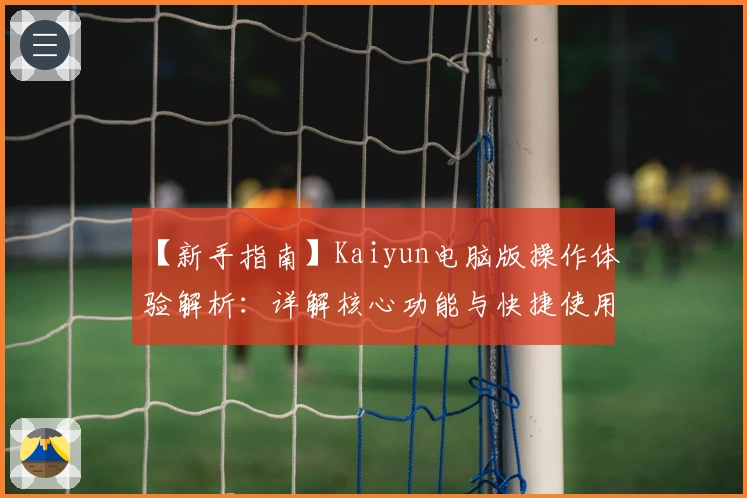 【新手指南】Kaiyun电脑版操作体验解析：详解核心功能与快捷使用技巧