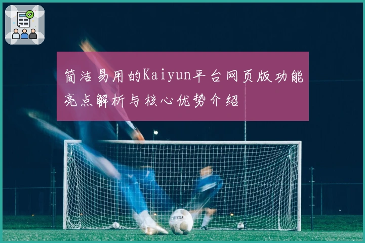 简洁易用的Kaiyun平台网页版功能亮点解析与核心优势介绍
