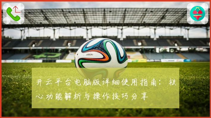 开云平台电脑版详细使用指南：核心功能解析与操作技巧分享